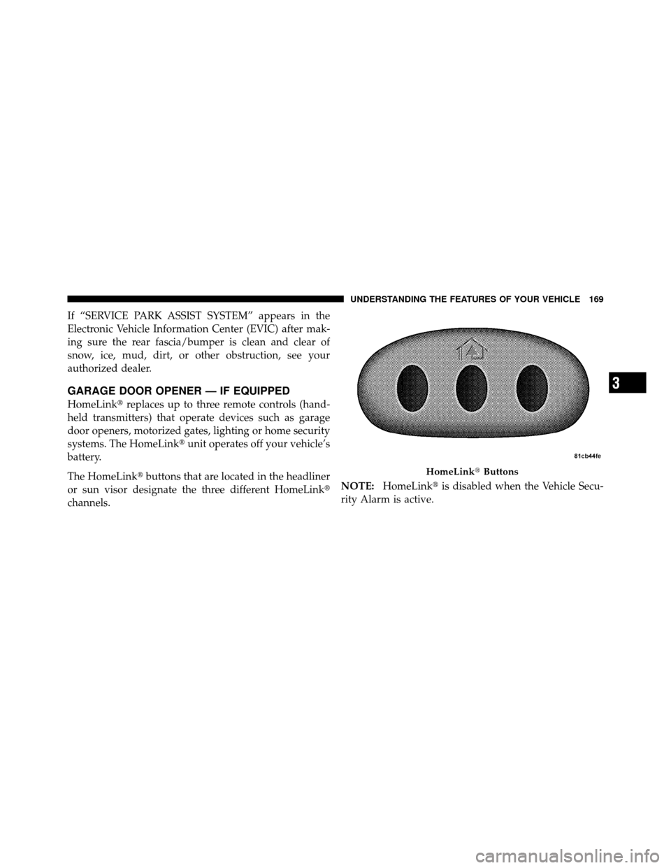 DODGE NITRO 2011 1.G User Guide If “SERVICE PARK ASSIST SYSTEM” appears in the
Electronic Vehicle Information Center (EVIC) after mak-
ing sure the rear fascia/bumper is clean and clear of
snow, ice, mud, dirt, or other obstruct