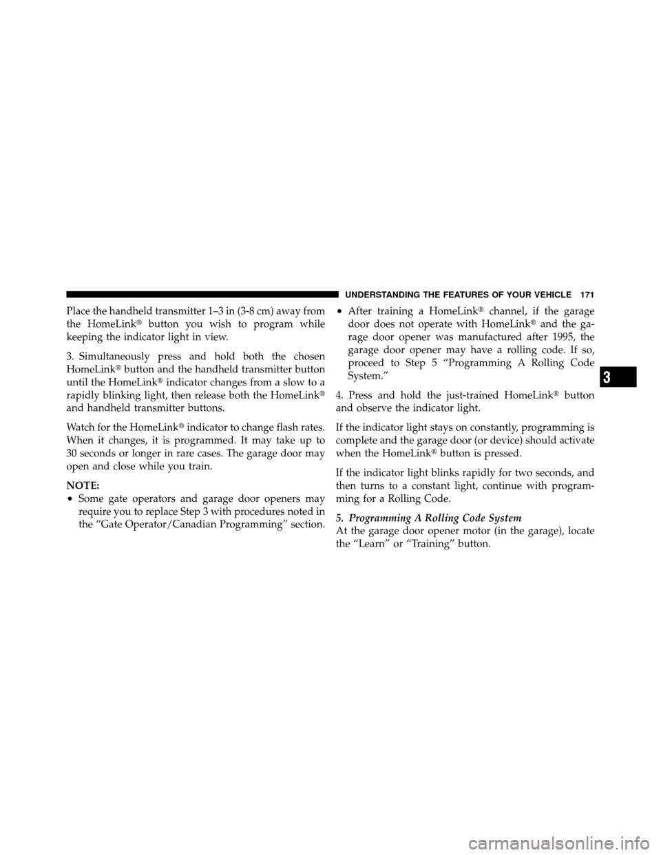 DODGE NITRO 2011 1.G Owners Manual Place the handheld transmitter 1–3 in (3-8 cm) away from
the HomeLinkbutton you wish to program while
keeping the indicator light in view.
3. Simultaneously press and hold both the chosen
HomeLink