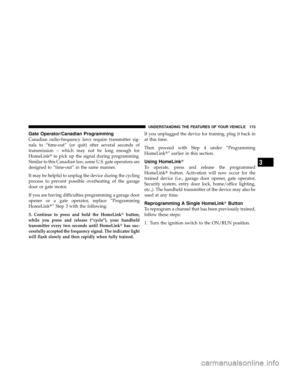 DODGE NITRO 2011 1.G Owners Manual Gate Operator/Canadian Programming
Canadian radio-frequency laws require transmitter sig-
nals to “time-out” (or quit) after several seconds of
transmission – which may not be long enough for
Ho