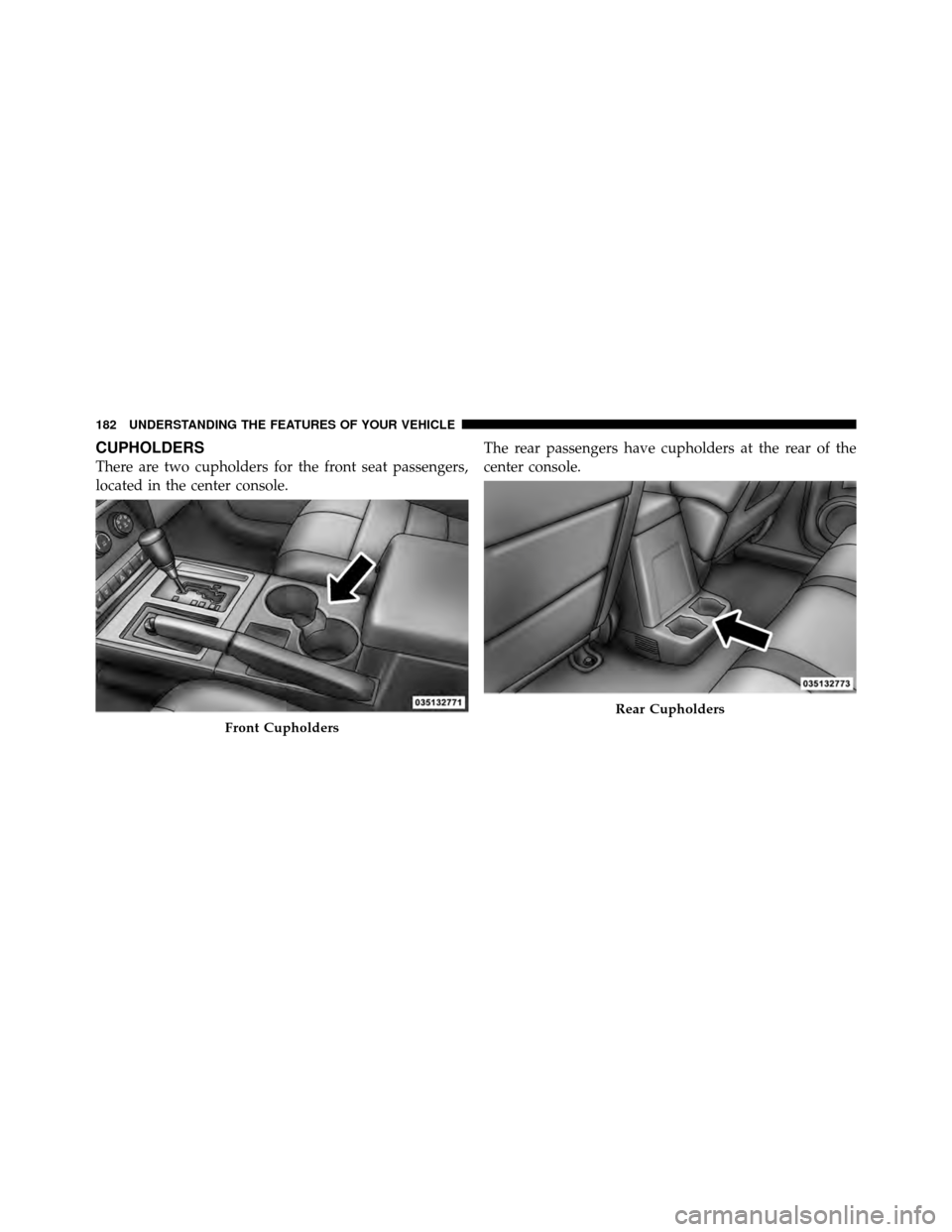 DODGE NITRO 2011 1.G Owners Manual CUPHOLDERS
There are two cupholders for the front seat passengers,
located in the center console.The rear passengers have cupholders at the rear of the
center console.
Front Cupholders
Rear Cupholders