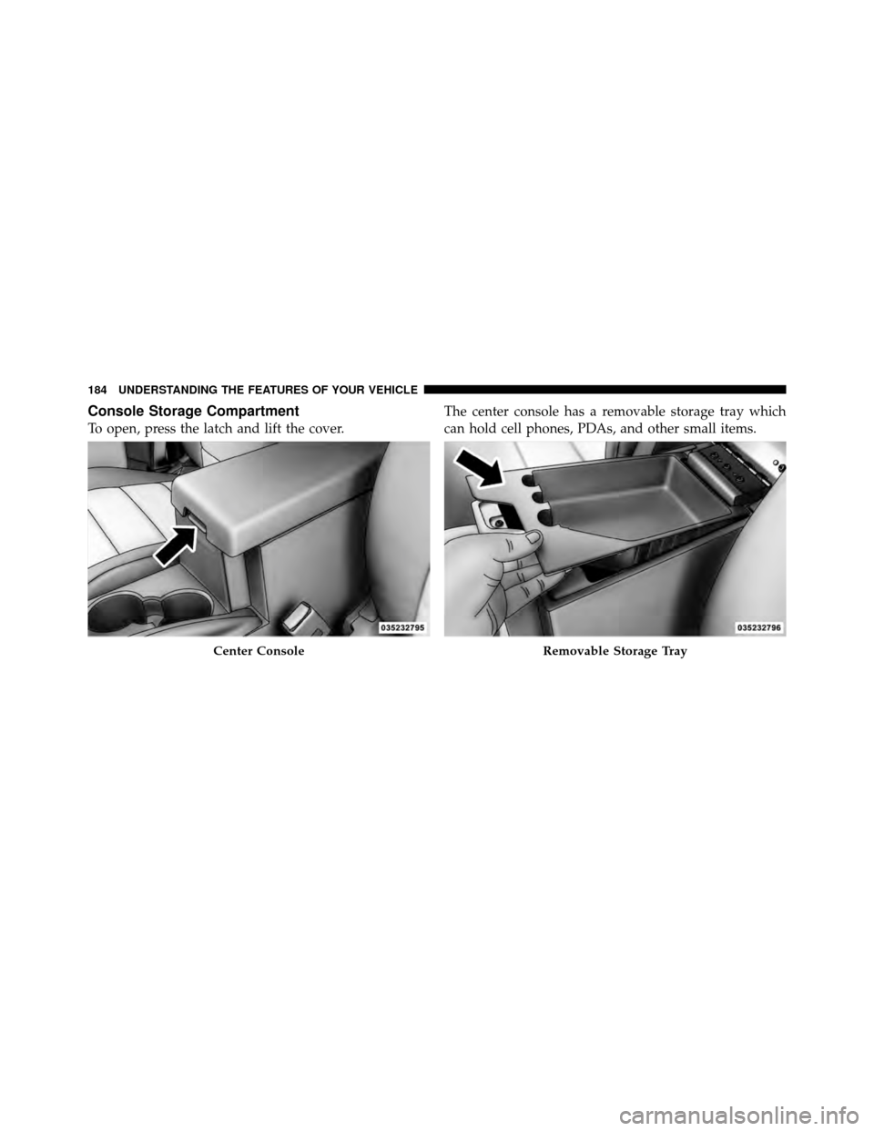 DODGE NITRO 2011 1.G Owners Manual Console Storage Compartment
To open, press the latch and lift the cover.The center console has a removable storage tray which
can hold cell phones, PDAs, and other small items.
Center ConsoleRemovable