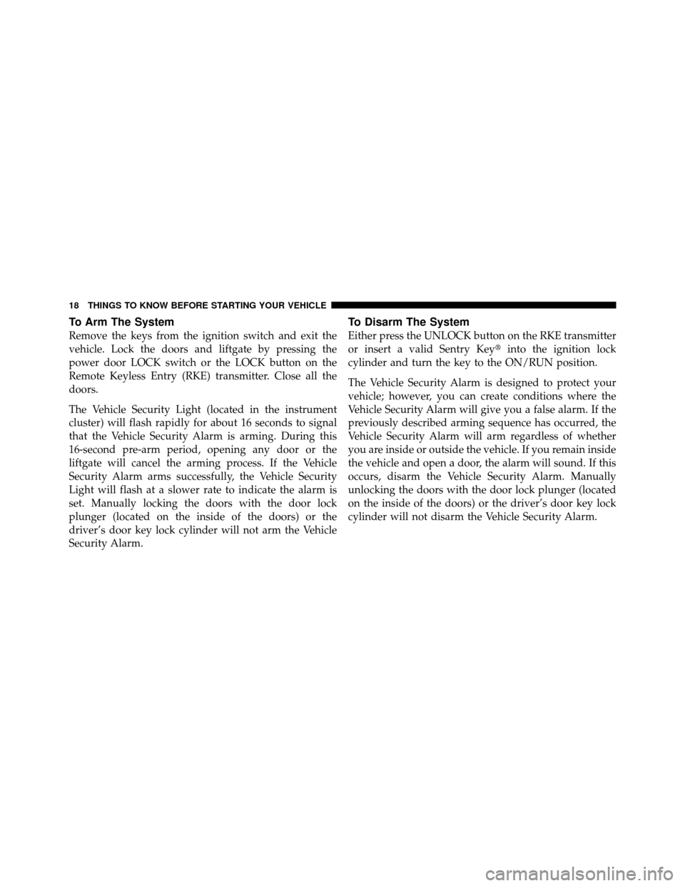 DODGE NITRO 2011 1.G Owners Manual To Arm The System
Remove the keys from the ignition switch and exit the
vehicle. Lock the doors and liftgate by pressing the
power door LOCK switch or the LOCK button on the
Remote Keyless Entry (RKE)