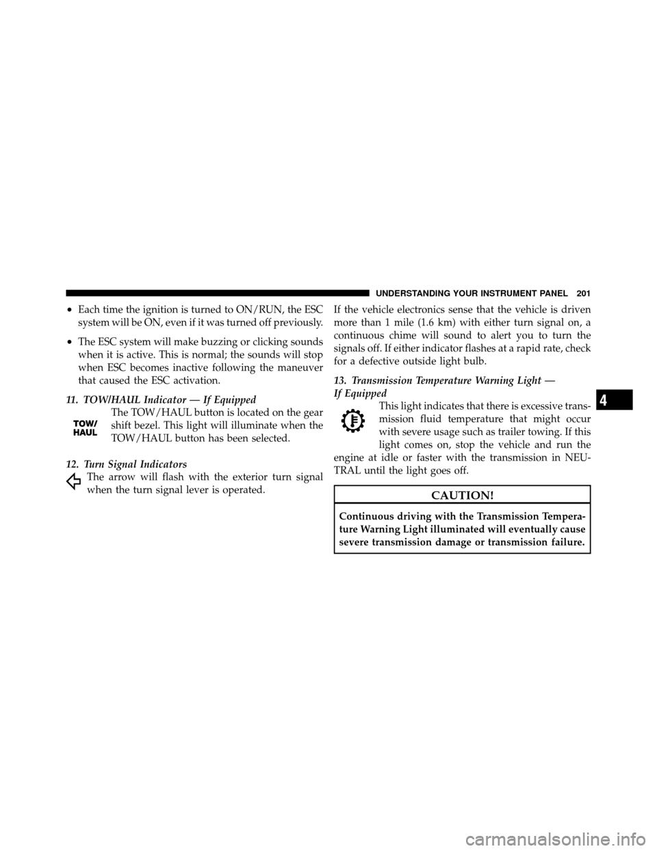 DODGE NITRO 2011 1.G Owners Manual •Each time the ignition is turned to ON/RUN, the ESC
system will be ON, even if it was turned off previously.
•The ESC system will make buzzing or clicking sounds
when it is active. This is normal