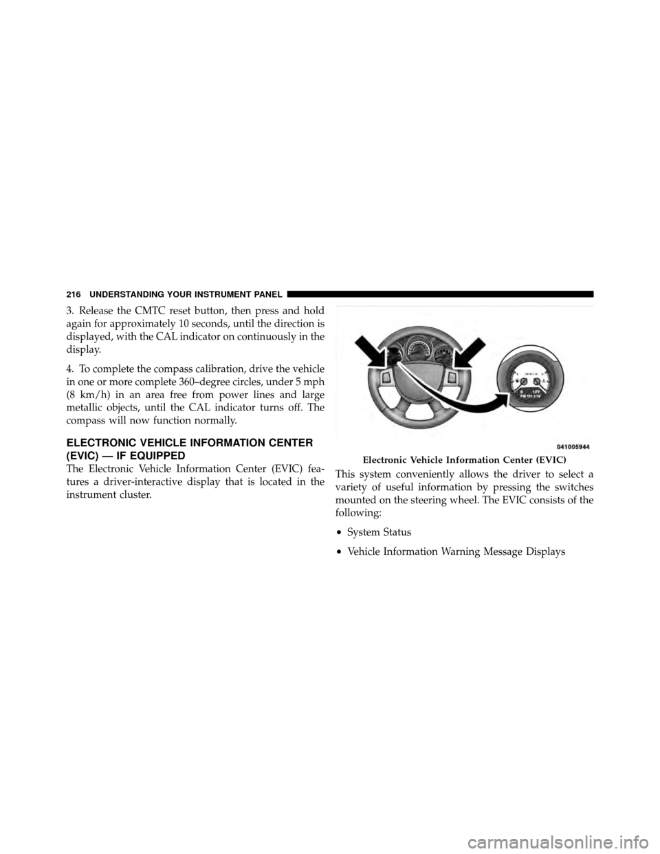 DODGE NITRO 2011 1.G Owners Manual 3. Release the CMTC reset button, then press and hold
again for approximately 10 seconds, until the direction is
displayed, with the CAL indicator on continuously in the
display.
4. To complete the co