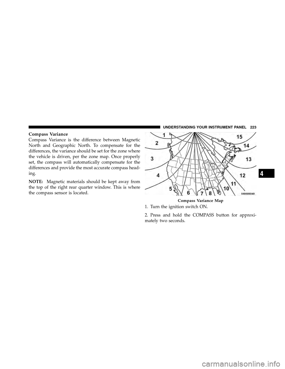 DODGE NITRO 2011 1.G Owners Manual Compass Variance
Compass Variance is the difference between Magnetic
North and Geographic North. To compensate for the
differences, the variance should be set for the zone where
the vehicle is driven,