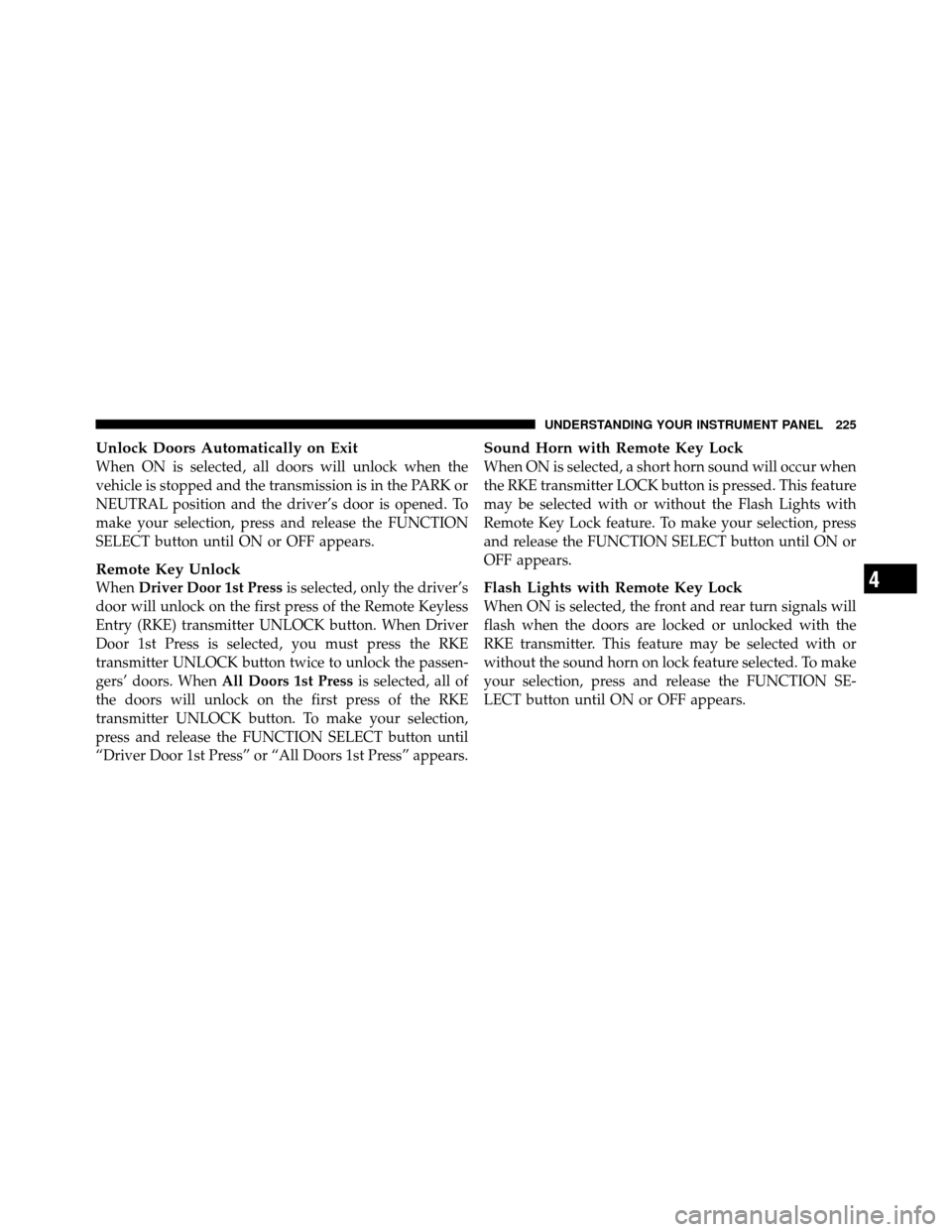 DODGE NITRO 2011 1.G Owners Manual Unlock Doors Automatically on Exit
When ON is selected, all doors will unlock when the
vehicle is stopped and the transmission is in the PARK or
NEUTRAL position and the driver’s door is opened. To
