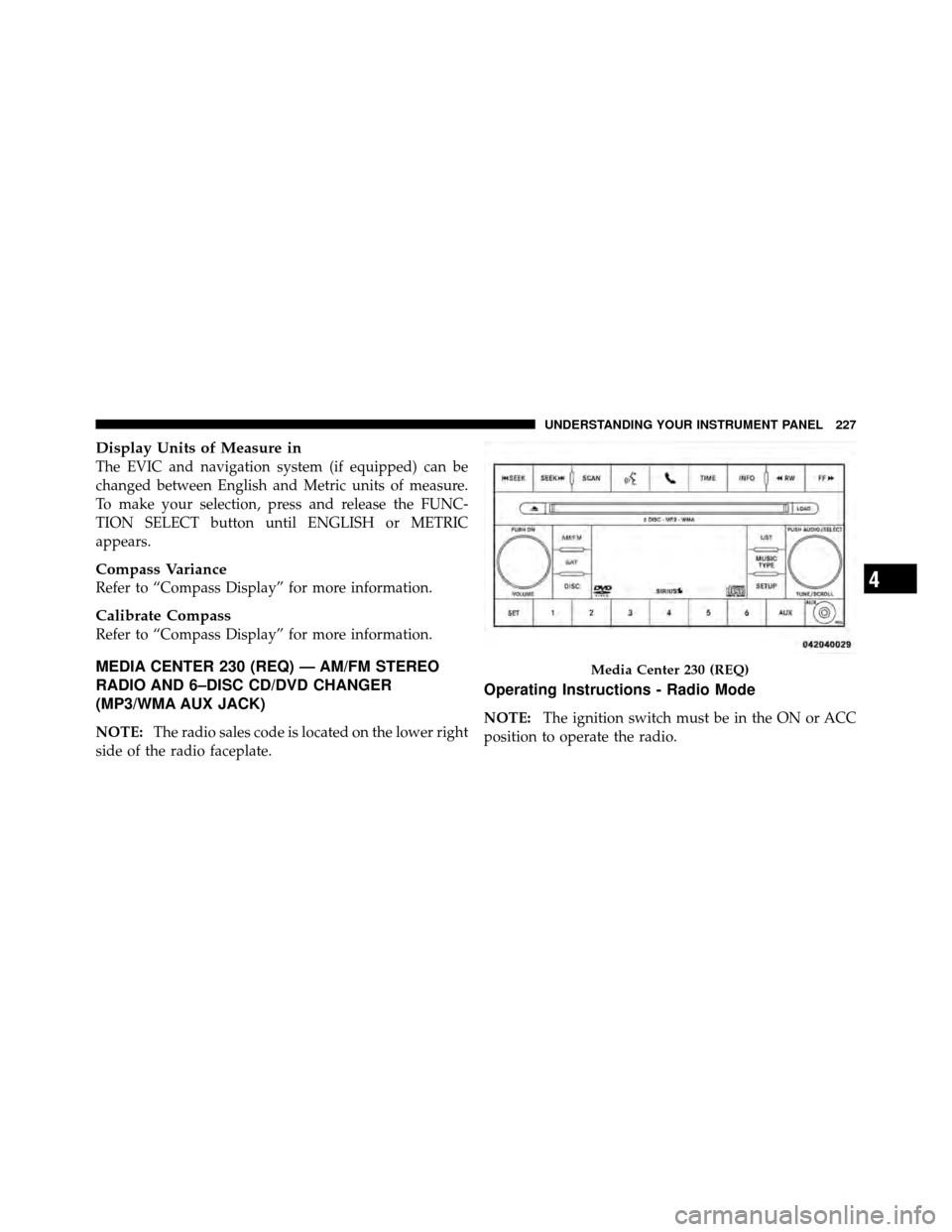 DODGE NITRO 2011 1.G Owners Manual Display Units of Measure in
The EVIC and navigation system (if equipped) can be
changed between English and Metric units of measure.
To make your selection, press and release the FUNC-
TION SELECT but