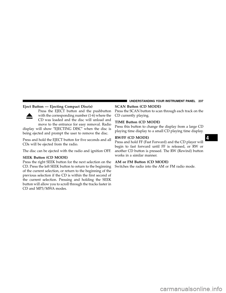 DODGE NITRO 2011 1.G Owners Manual Eject Button — Ejecting Compact Disc(s)
Press the EJECT button and the pushbutton
with the corresponding number (1-6) where the
CD was loaded and the disc will unload and
move to the entrance for ea DODGE NITRO 2011 1.G Owners Manual Eject Button — Ejecting Compact Disc(s)
Press the EJECT button and the pushbutton
with the corresponding number (1-6) where the
CD was loaded and the disc will unload and
move to the entrance for ea