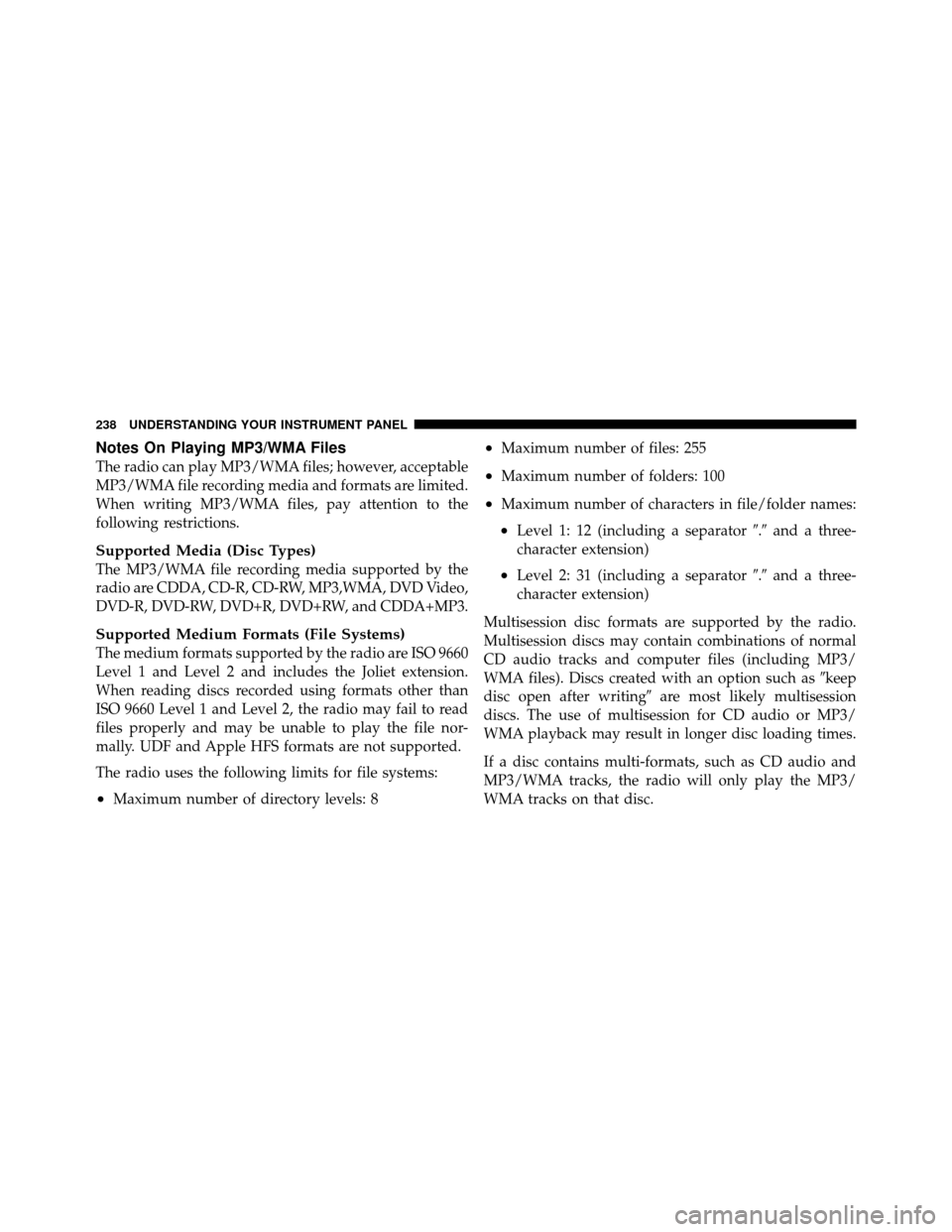 DODGE NITRO 2011 1.G Owners Manual Notes On Playing MP3/WMA Files
The radio can play MP3/WMA files; however, acceptable
MP3/WMA file recording media and formats are limited.
When writing MP3/WMA files, pay attention to the
following re