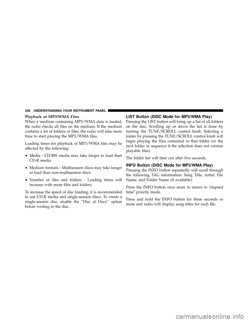 DODGE NITRO 2011 1.G Owners Manual Playback of MP3/WMA Files
When a medium containing MP3/WMA data is loaded,
the radio checks all files on the medium. If the medium
contains a lot of folders or files, the radio will take more
time to 