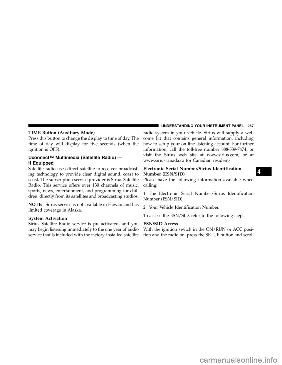 DODGE NITRO 2011 1.G Owners Manual TIME Button (Auxiliary Mode)
Press this button to change the display to time of day. The
time of day will display for five seconds (when the
ignition is OFF).
Uconnect™ Multimedia (Satellite Radio) 