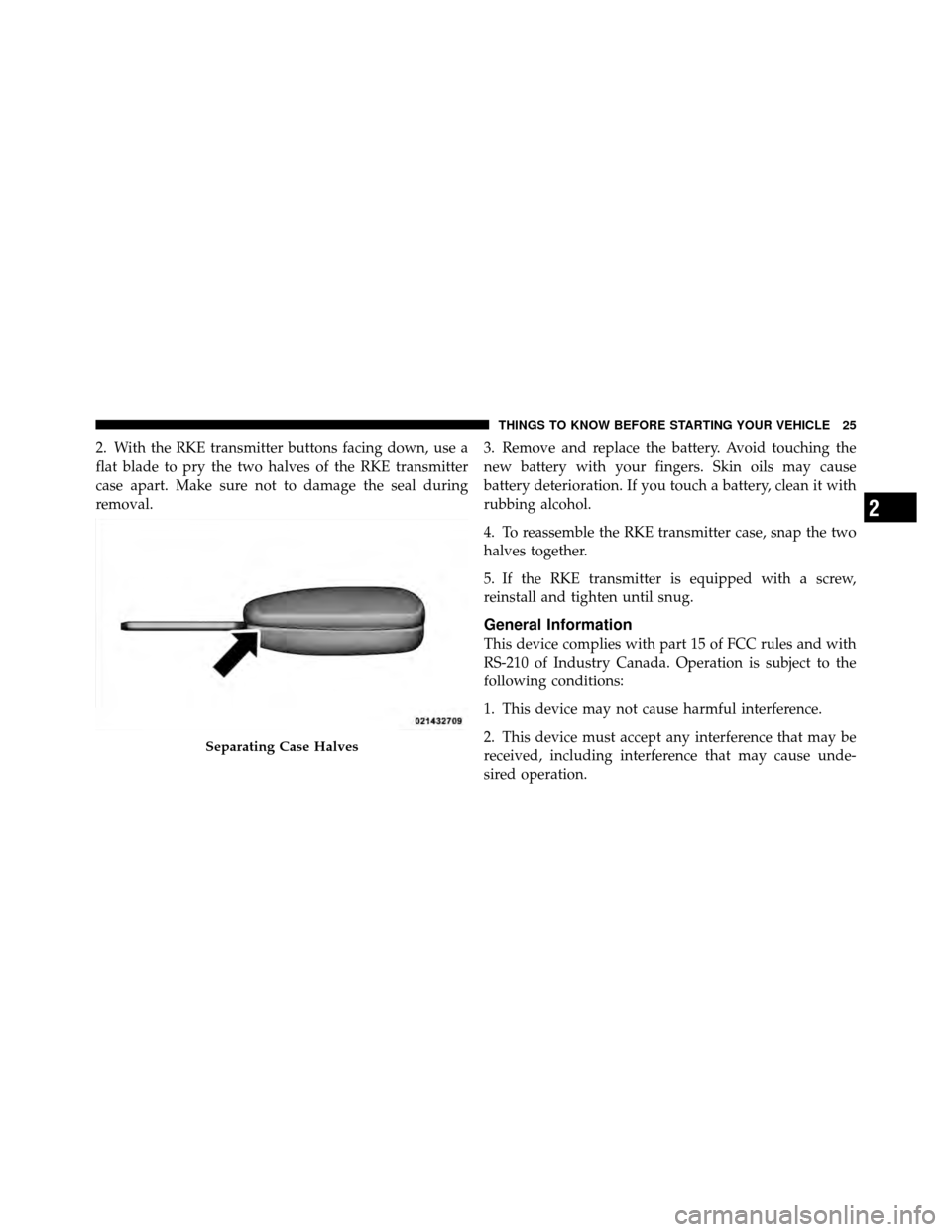 DODGE NITRO 2011 1.G Owners Manual 2. With the RKE transmitter buttons facing down, use a
flat blade to pry the two halves of the RKE transmitter
case apart. Make sure not to damage the seal during
removal.3. Remove and replace the bat