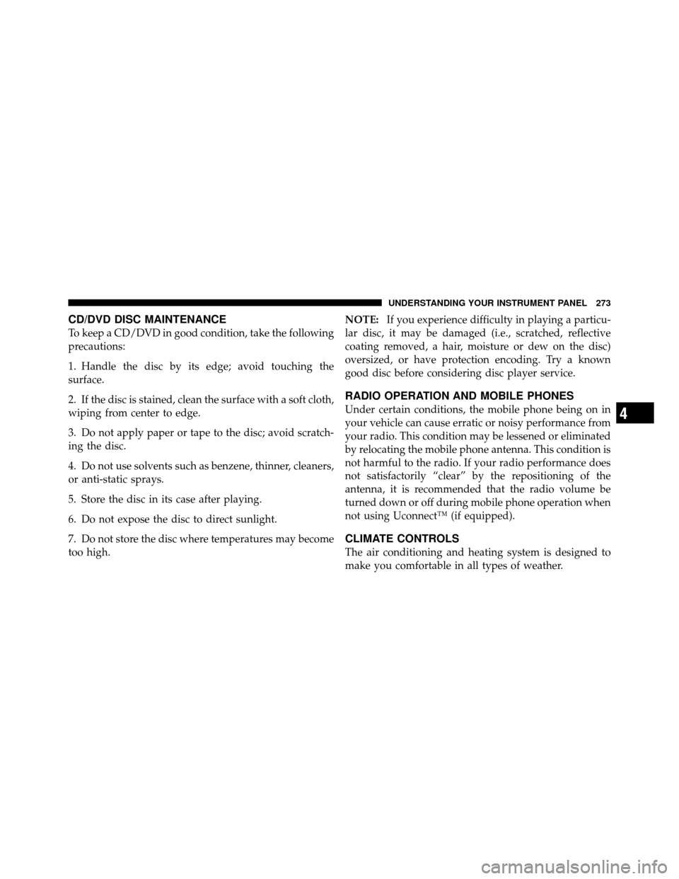 DODGE NITRO 2011 1.G Owners Manual CD/DVD DISC MAINTENANCE
To keep a CD/DVD in good condition, take the following
precautions:
1. Handle the disc by its edge; avoid touching the
surface.
2. If the disc is stained, clean the surface wit DODGE NITRO 2011 1.G Owners Manual CD/DVD DISC MAINTENANCE
To keep a CD/DVD in good condition, take the following
precautions:
1. Handle the disc by its edge; avoid touching the
surface.
2. If the disc is stained, clean the surface wit