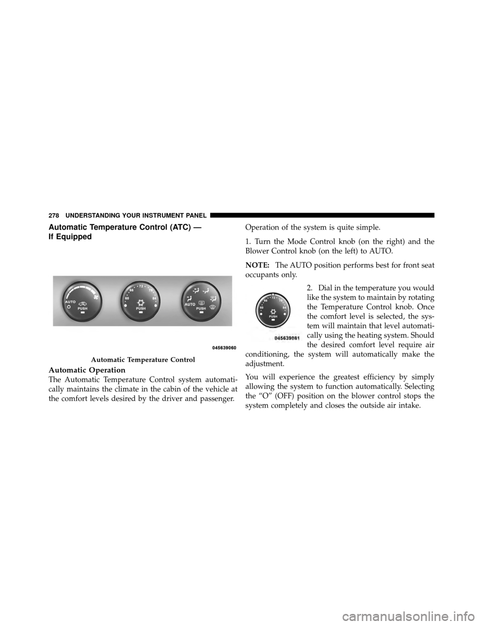 DODGE NITRO 2011 1.G Owners Manual Automatic Temperature Control (ATC) —
If Equipped
Automatic Operation
The Automatic Temperature Control system automati-
cally maintains the climate in the cabin of the vehicle at
the comfort levels