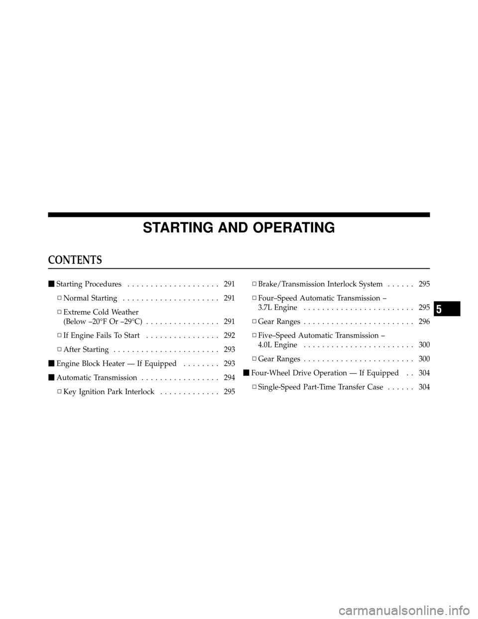 DODGE NITRO 2011 1.G Owners Manual STARTING AND OPERATING
CONTENTS
Starting Procedures .................... 291
▫ Normal Starting ..................... 291
▫ Extreme Cold Weather
(Below –20°F Or –29°C) ................ 291
