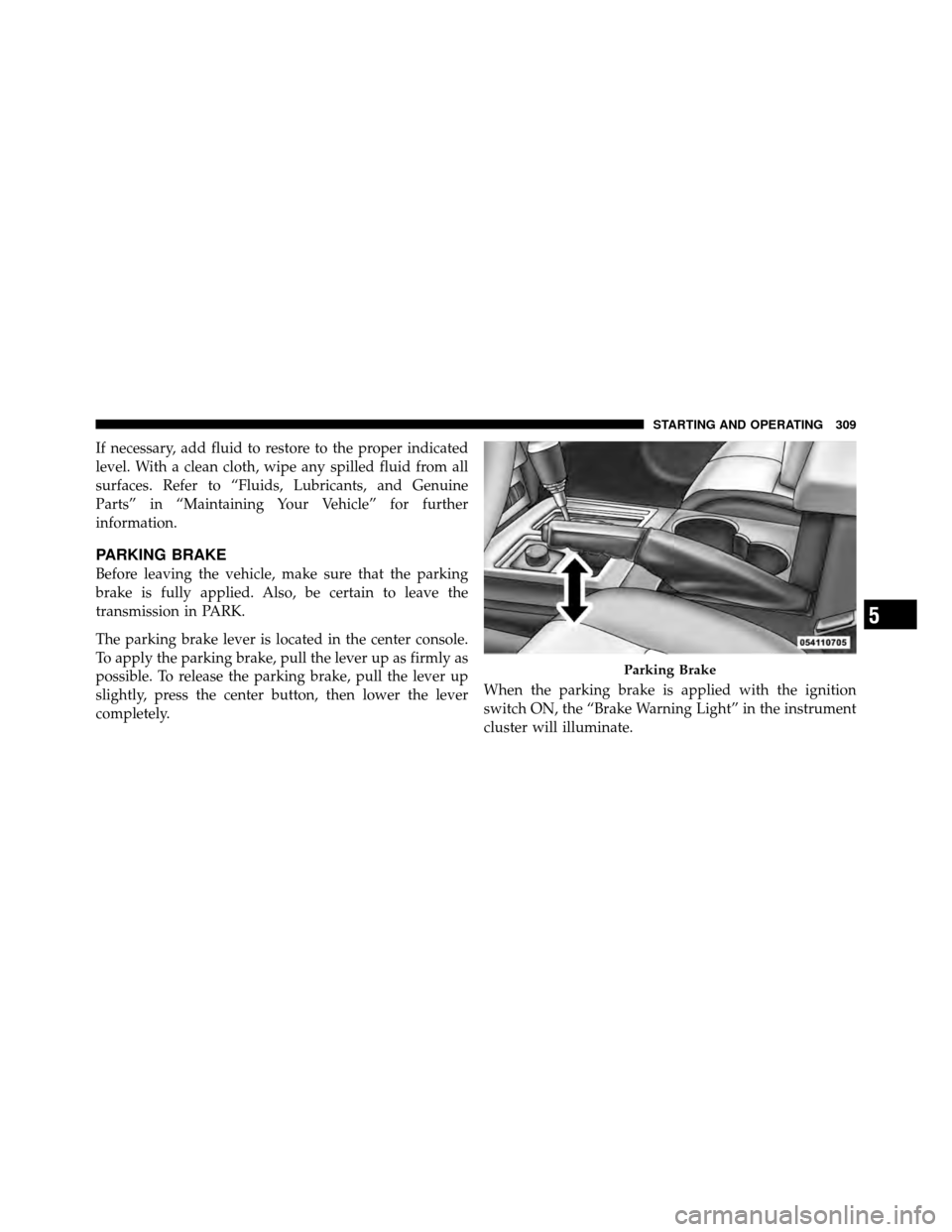 DODGE NITRO 2011 1.G Owners Manual If necessary, add fluid to restore to the proper indicated
level. With a clean cloth, wipe any spilled fluid from all
surfaces. Refer to “Fluids, Lubricants, and Genuine
Parts” in “Maintaining Y DODGE NITRO 2011 1.G Owners Manual If necessary, add fluid to restore to the proper indicated
level. With a clean cloth, wipe any spilled fluid from all
surfaces. Refer to “Fluids, Lubricants, and Genuine
Parts” in “Maintaining Y
