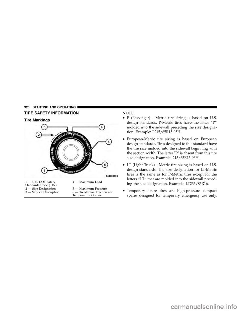 DODGE NITRO 2011 1.G Owners Manual TIRE SAFETY INFORMATION
Tire MarkingsNOTE:
•P (Passenger) - Metric tire sizing is based on U.S.
design standards. P-Metric tires have the letter “P”
molded into the sidewall preceding the size d