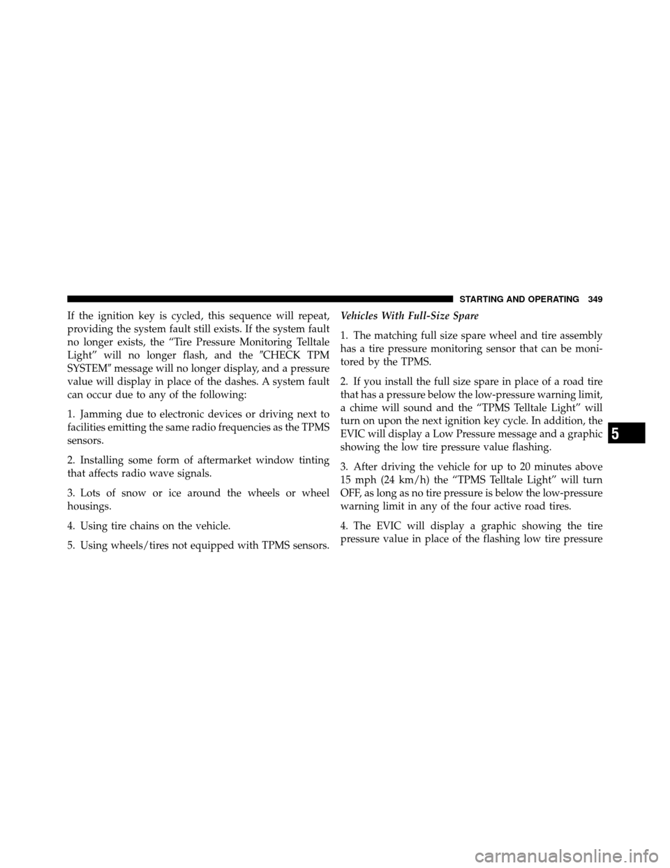 DODGE NITRO 2011 1.G Owners Manual If the ignition key is cycled, this sequence will repeat,
providing the system fault still exists. If the system fault
no longer exists, the “Tire Pressure Monitoring Telltale
Light” will no longe DODGE NITRO 2011 1.G Owners Manual If the ignition key is cycled, this sequence will repeat,
providing the system fault still exists. If the system fault
no longer exists, the “Tire Pressure Monitoring Telltale
Light” will no longe