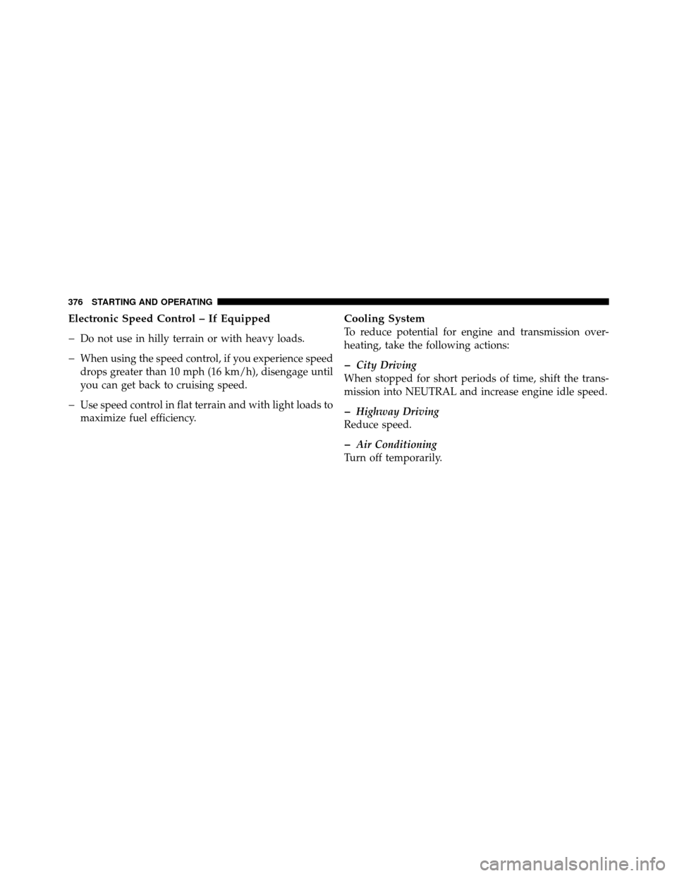 DODGE NITRO 2011 1.G Owners Manual Electronic Speed Control – If Equipped
�
Do not use in hilly terrain or with heavy loads.
�When using the speed control, if you experience speed
drops greater than 10 mph (16 km/h), disengage until
