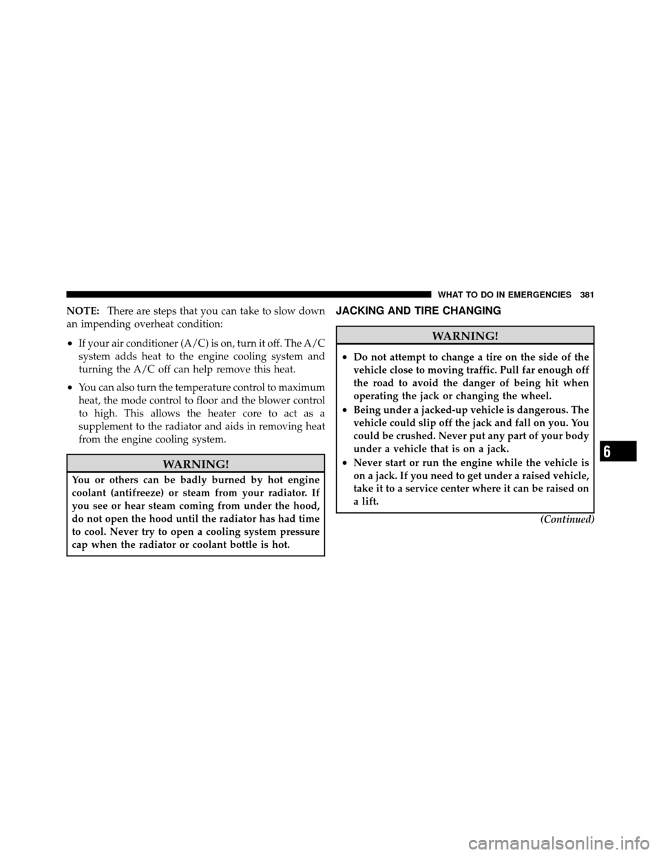 DODGE NITRO 2011 1.G Owners Manual NOTE:There are steps that you can take to slow down
an impending overheat condition:
•If your air conditioner (A/C) is on, turn it off. The A/C
system adds heat to the engine cooling system and
turn DODGE NITRO 2011 1.G Owners Manual NOTE:There are steps that you can take to slow down
an impending overheat condition:
•If your air conditioner (A/C) is on, turn it off. The A/C
system adds heat to the engine cooling system and
turn