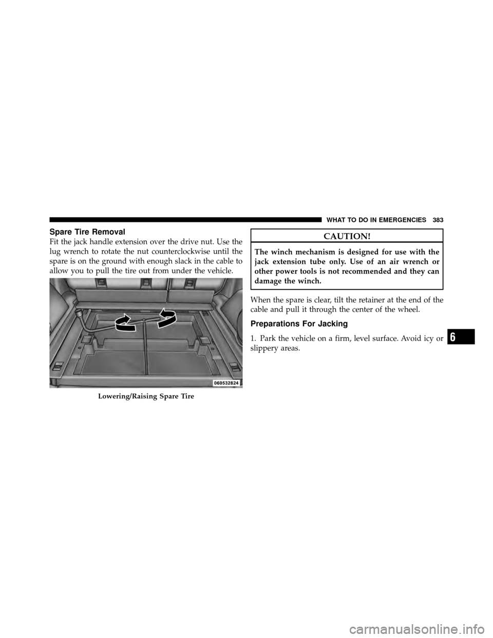 DODGE NITRO 2011 1.G Owners Manual Spare Tire Removal
Fit the jack handle extension over the drive nut. Use the
lug wrench to rotate the nut counterclockwise until the
spare is on the ground with enough slack in the cable to
allow you 