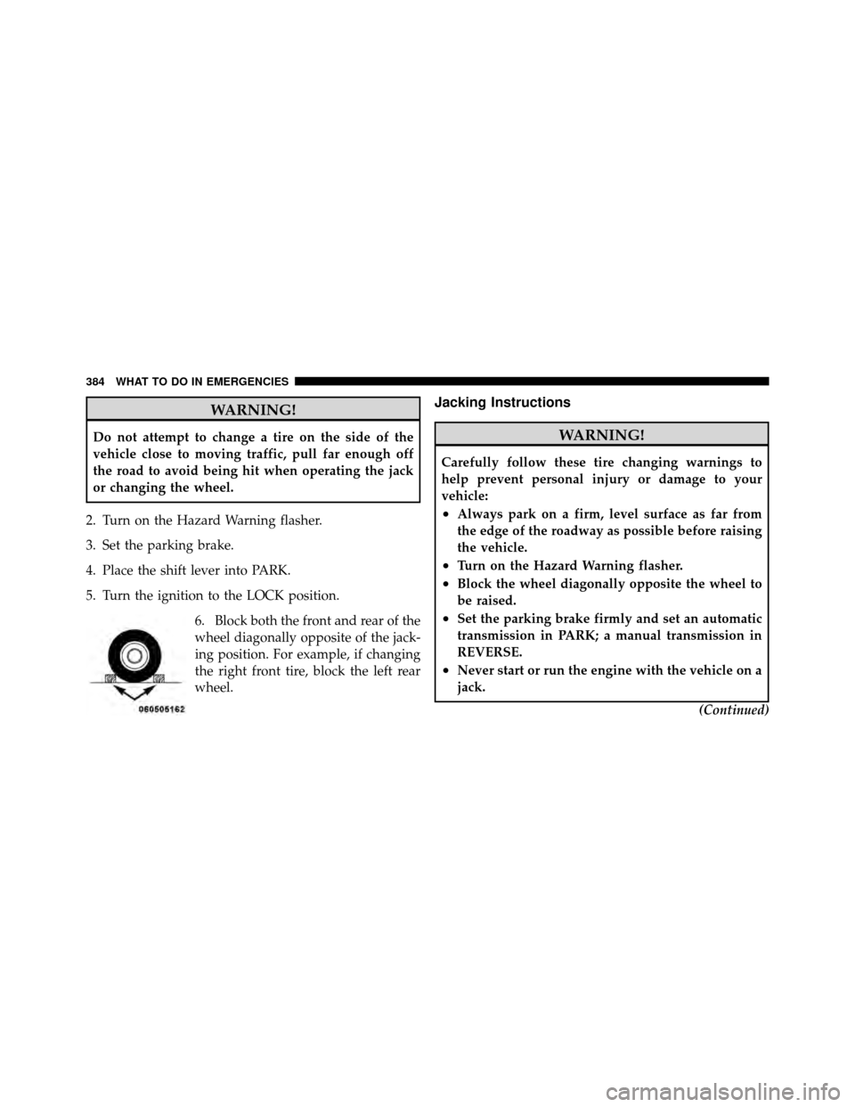 DODGE NITRO 2011 1.G Owners Manual WARNING!
Do not attempt to change a tire on the side of the
vehicle close to moving traffic, pull far enough off
the road to avoid being hit when operating the jack
or changing the wheel.
2. Turn on t
