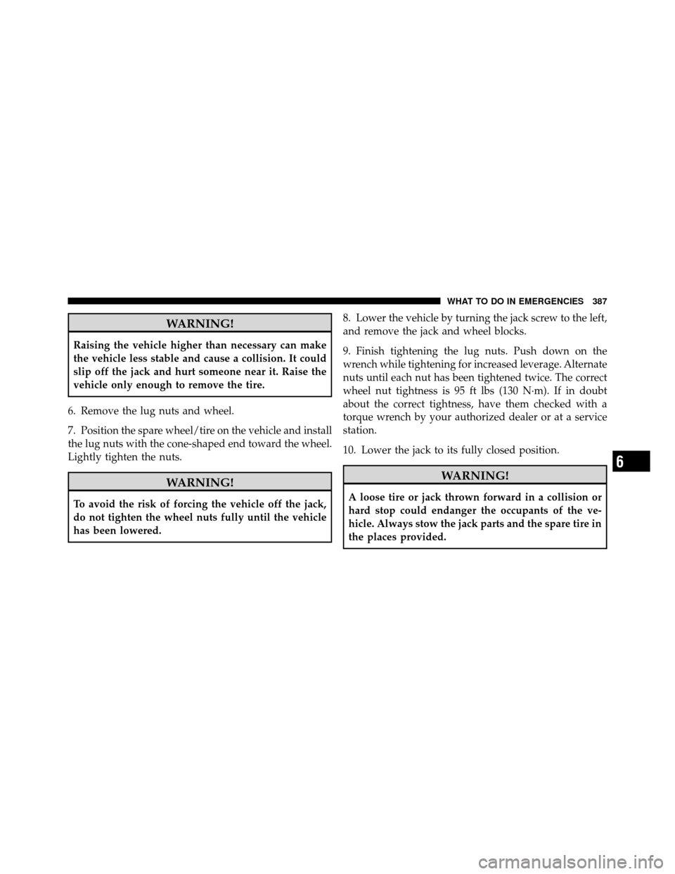 DODGE NITRO 2011 1.G Owners Manual WARNING!
Raising the vehicle higher than necessary can make
the vehicle less stable and cause a collision. It could
slip off the jack and hurt someone near it. Raise the
vehicle only enough to remove 