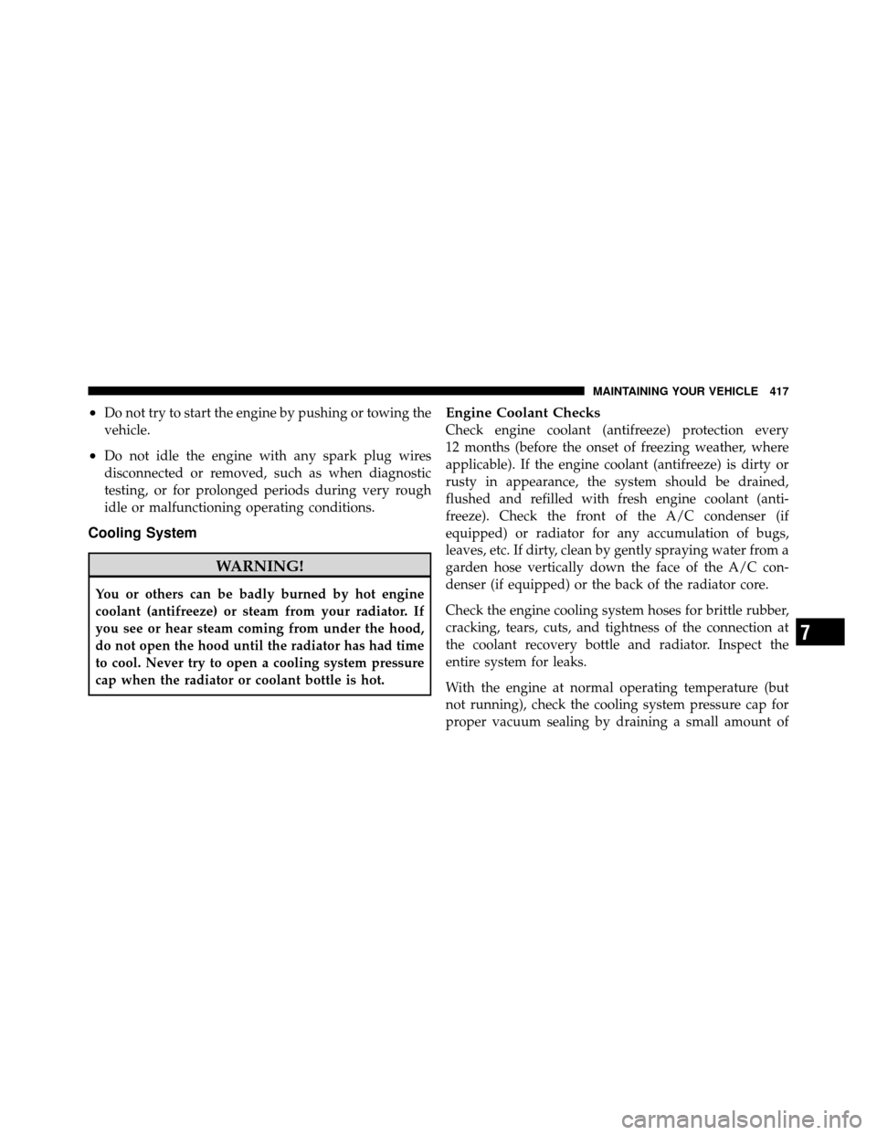 DODGE NITRO 2011 1.G Owners Manual •Do not try to start the engine by pushing or towing the
vehicle.
•Do not idle the engine with any spark plug wires
disconnected or removed, such as when diagnostic
testing, or for prolonged perio