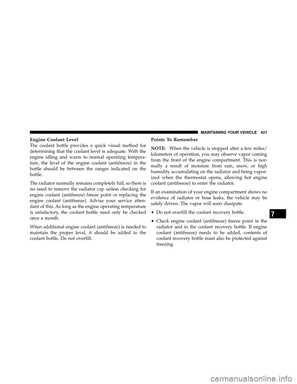 DODGE NITRO 2011 1.G Owners Manual Engine Coolant Level
The coolant bottle provides a quick visual method for
determining that the coolant level is adequate. With the
engine idling and warm to normal operating tempera-
ture, the level 
