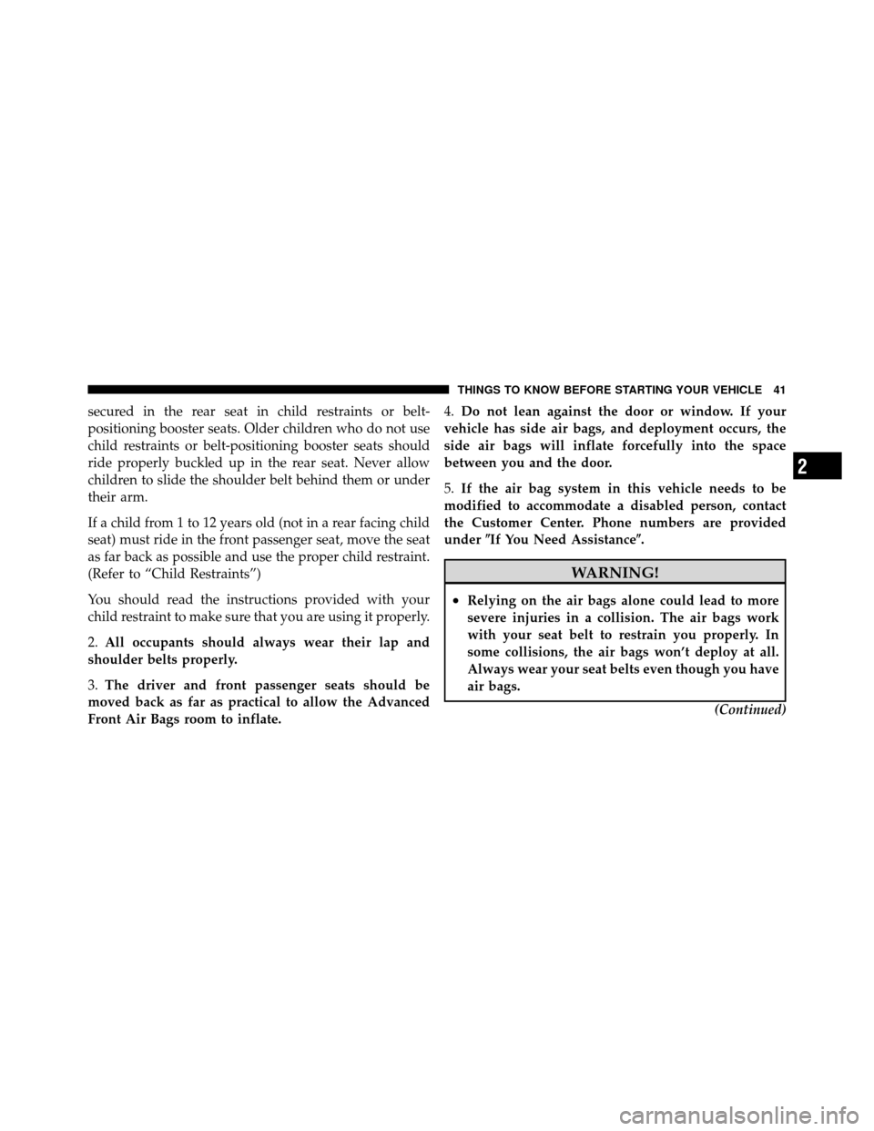 DODGE NITRO 2011 1.G Service Manual secured in the rear seat in child restraints or belt-
positioning booster seats. Older children who do not use
child restraints or belt-positioning booster seats should
ride properly buckled up in the
