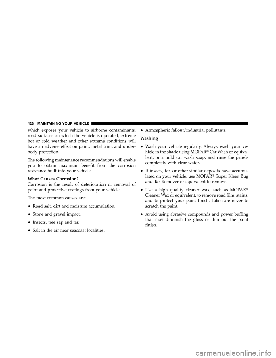 DODGE NITRO 2011 1.G Owners Manual which exposes your vehicle to airborne contaminants,
road surfaces on which the vehicle is operated, extreme
hot or cold weather and other extreme conditions will
have an adverse effect on paint, meta
