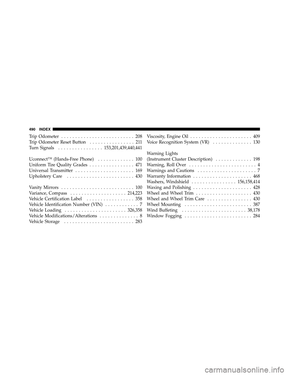 DODGE NITRO 2011 1.G User Guide Trip Odometer.......................... 208
Trip Odometer Reset Button ................ 211
Turn Signals ................ 153,201,439,440,441
Uconnect™ (Hands-Free Phone) ............. 100
Uniform T