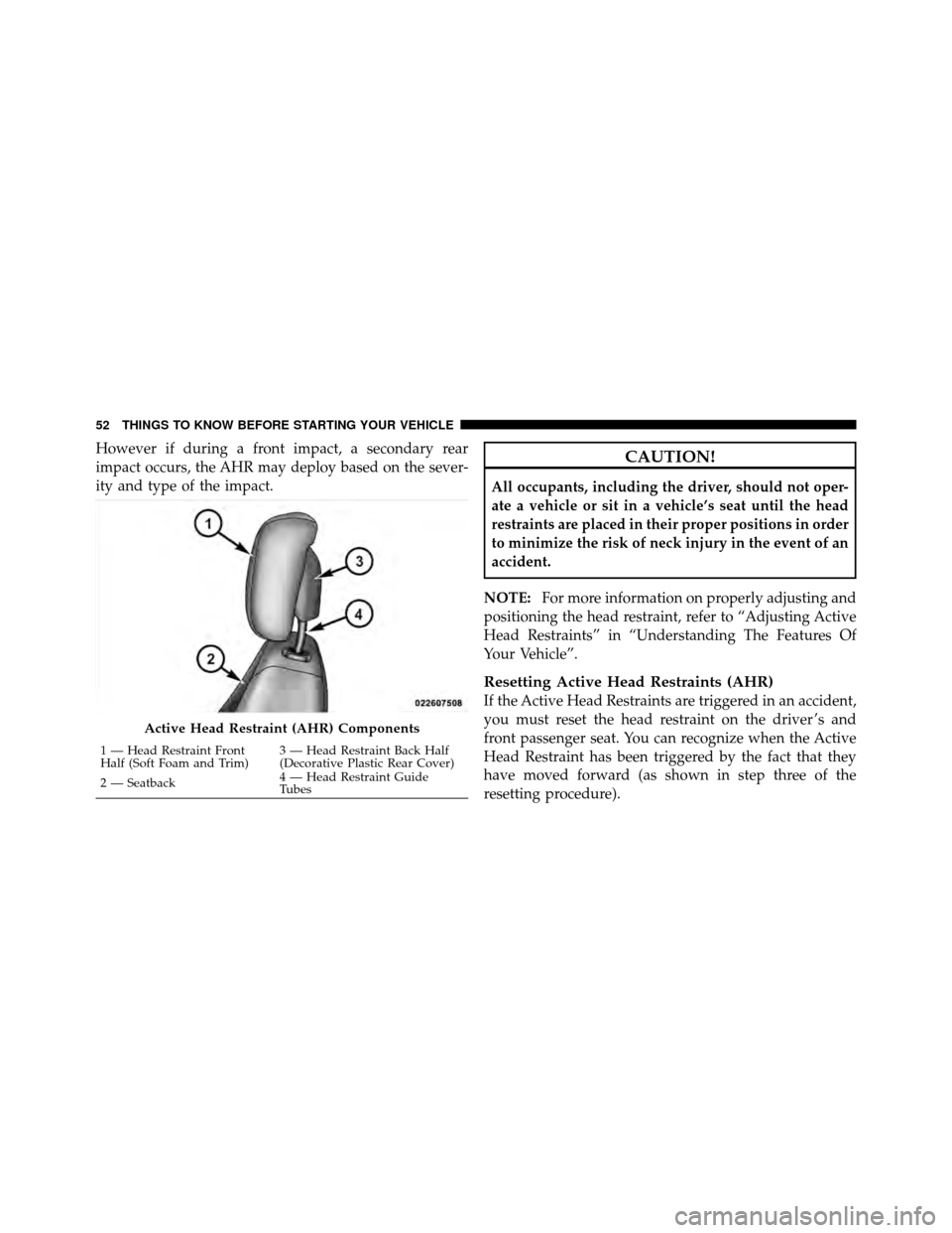 DODGE NITRO 2011 1.G Workshop Manual However if during a front impact, a secondary rear
impact occurs, the AHR may deploy based on the sever-
ity and type of the impact.CAUTION!
All occupants, including the driver, should not oper-
ate a