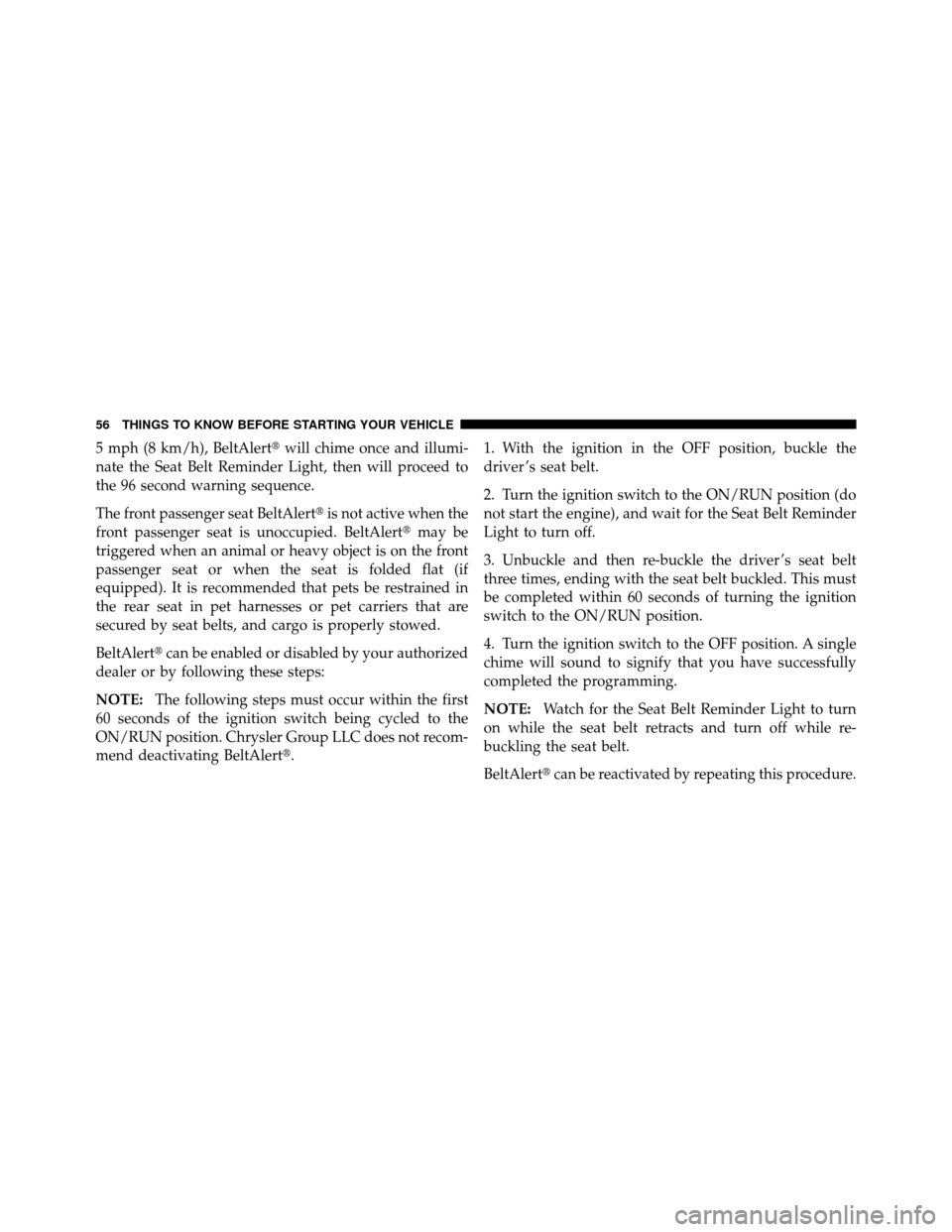 DODGE NITRO 2011 1.G Workshop Manual 5 mph (8 km/h), BeltAlertwill chime once and illumi-
nate the Seat Belt Reminder Light, then will proceed to
the 96 second warning sequence.
The front passenger seat BeltAlert is not active when the