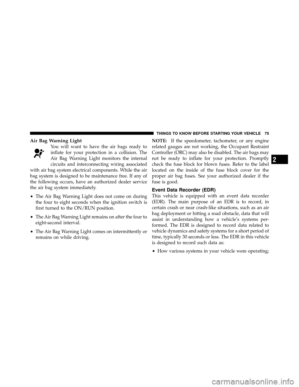 DODGE NITRO 2011 1.G Owners Manual Air Bag Warning Light
You will want to have the air bags ready to
inflate for your protection in a collision. The
Air Bag Warning Light monitors the internal
circuits and interconnecting wiring associ