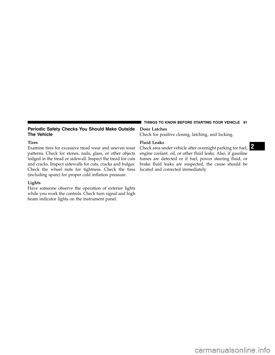 DODGE NITRO 2011 1.G Owners Manual Periodic Safety Checks You Should Make Outside
The Vehicle
Tires
Examine tires for excessive tread wear and uneven wear
patterns. Check for stones, nails, glass, or other objects
lodged in the tread o