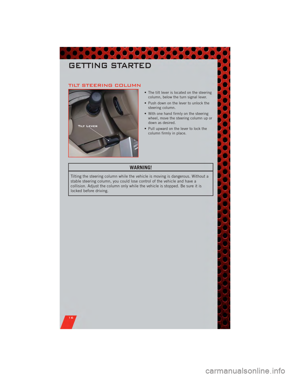 DODGE NITRO 2011 1.G Owners Manual TILT STEERING COLUMN
• The tilt lever is located on the steeringcolumn, below the turn signal lever.
• Push down on the lever to unlock the steering column.
• With one hand firmly on the steerin