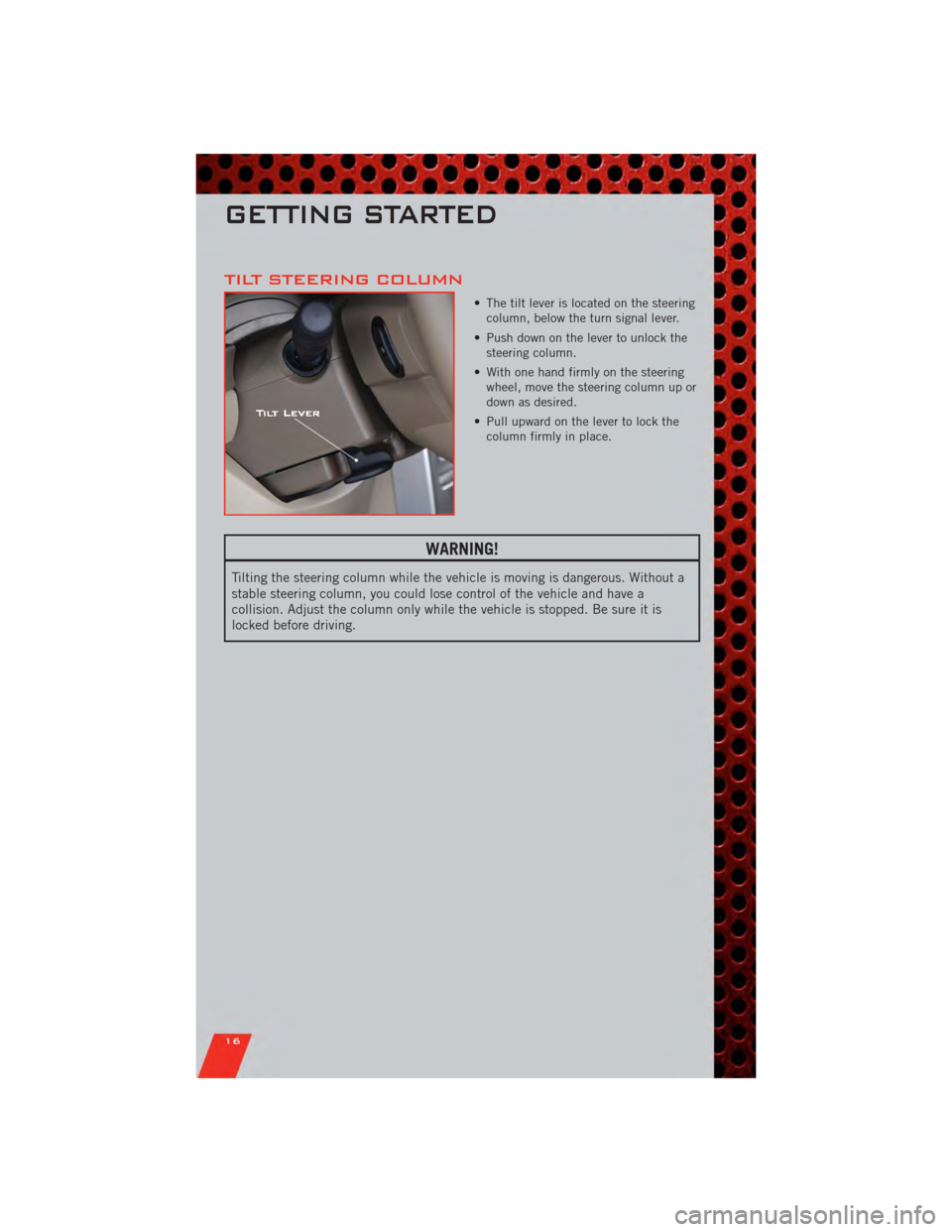 DODGE NITRO 2011 1.G Owners Manual TILT STEERING COLUMN
• The tilt lever is located on the steeringcolumn, below the turn signal lever.
• Push down on the lever to unlock the steering column.
• With one hand firmly on the steerin DODGE NITRO 2011 1.G Owners Manual TILT STEERING COLUMN
• The tilt lever is located on the steeringcolumn, below the turn signal lever.
• Push down on the lever to unlock the steering column.
• With one hand firmly on the steerin