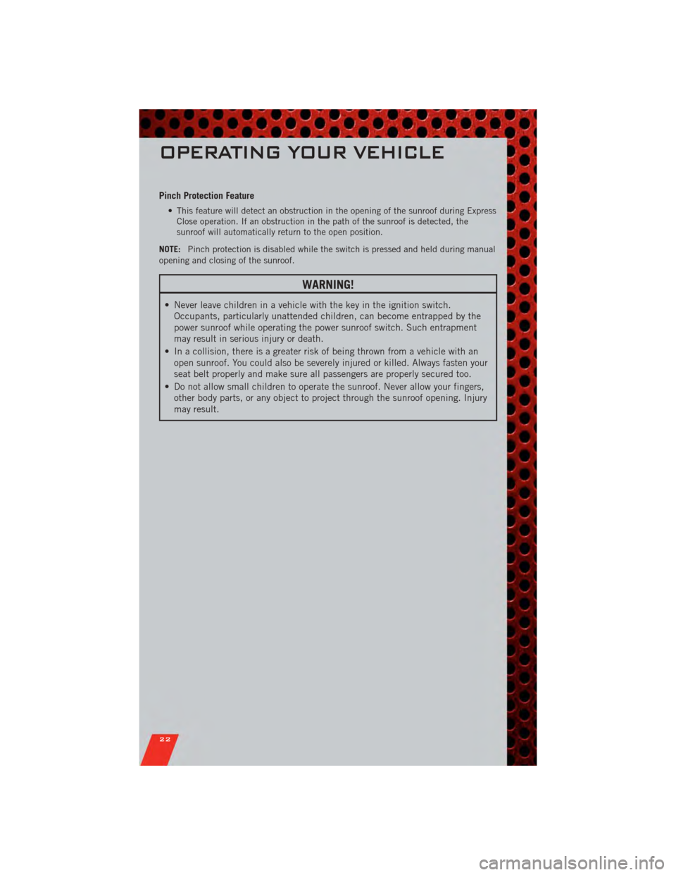 DODGE NITRO 2011 1.G Owners Manual Pinch Protection Feature
• This feature will detect an obstruction in the opening of the sunroof during ExpressClose operation. If an obstruction in the path of the sunroof is detected, the
sunroof 