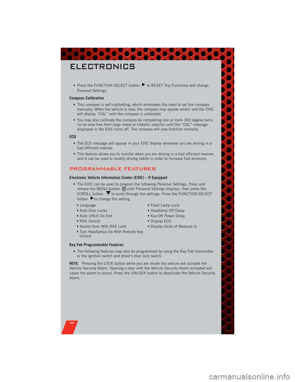 DODGE NITRO 2011 1.G User Guide • Press the FUNCTION SELECT buttonto RESET Trip Functions and change
Personal Settings.
Compass Calibration
• This compass is self-calibrating, which eliminates the need to set the compass manuall