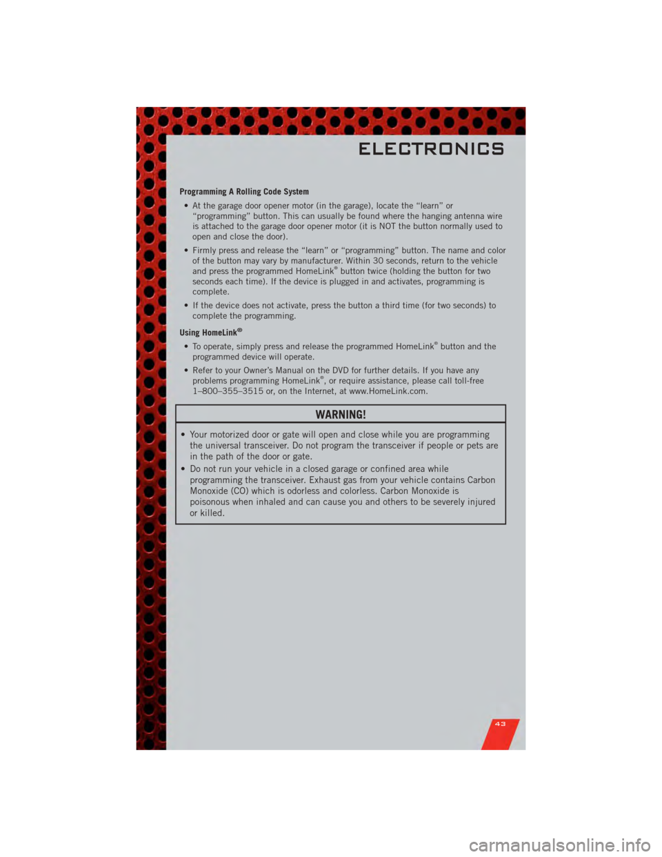 DODGE NITRO 2011 1.G Service Manual Programming A Rolling Code System• At the garage door opener motor (in the garage), locate the “learn” or “programming” button. This can usually be found where the hanging antenna wire
is at