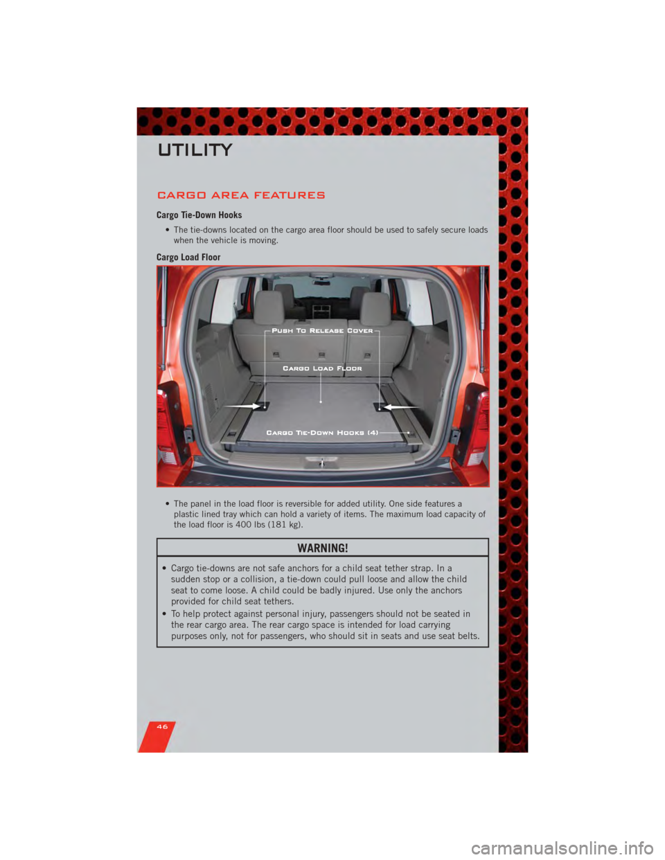 DODGE NITRO 2011 1.G Service Manual CARGO AREA FEATURES
Cargo Tie-Down Hooks
• The tie-downs located on the cargo area floor should be used to safely secure loadswhen the vehicle is moving.
Cargo Load Floor
• The panel in the load f