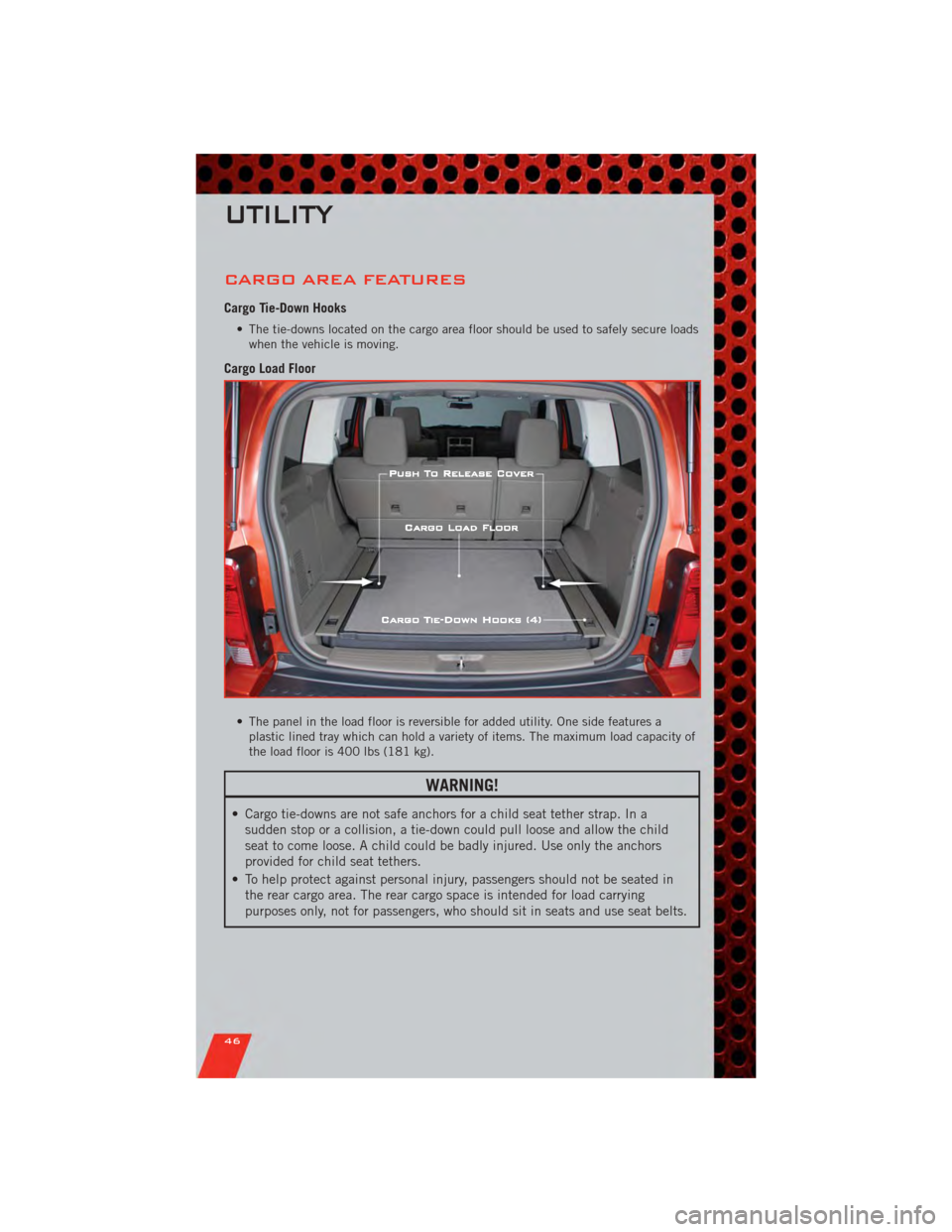 DODGE NITRO 2011 1.G User Guide CARGO AREA FEATURES
Cargo Tie-Down Hooks
• The tie-downs located on the cargo area floor should be used to safely secure loadswhen the vehicle is moving.
Cargo Load Floor
• The panel in the load f