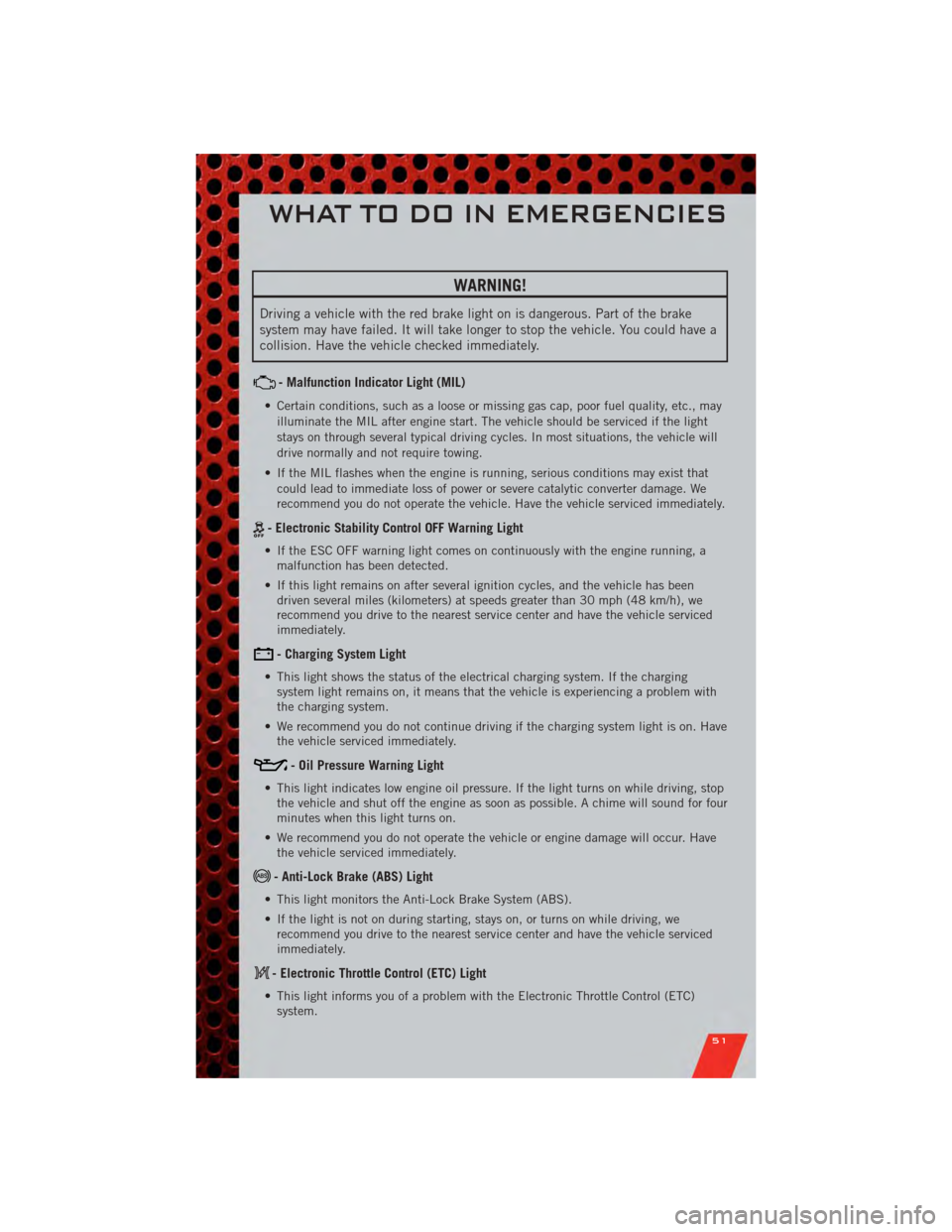 DODGE NITRO 2011 1.G User Guide WARNING!
Driving a vehicle with the red brake light on is dangerous. Part of the brake
system may have failed. It will take longer to stop the vehicle. You could have a
collision. Have the vehicle che DODGE NITRO 2011 1.G User Guide WARNING!
Driving a vehicle with the red brake light on is dangerous. Part of the brake
system may have failed. It will take longer to stop the vehicle. You could have a
collision. Have the vehicle che