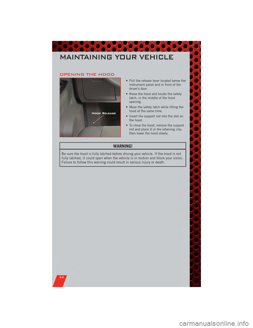 DODGE NITRO 2011 1.G Repair Manual OPENING THE HOOD
• Pull the release lever located below theinstrument panel and in front of the
driver’s door.
• Raise the hood and locate the safety latch, in the middle of the hood
opening.
DODGE NITRO 2011 1.G Repair Manual OPENING THE HOOD
• Pull the release lever located below theinstrument panel and in front of the
driver’s door.
• Raise the hood and locate the safety latch, in the middle of the hood
opening.