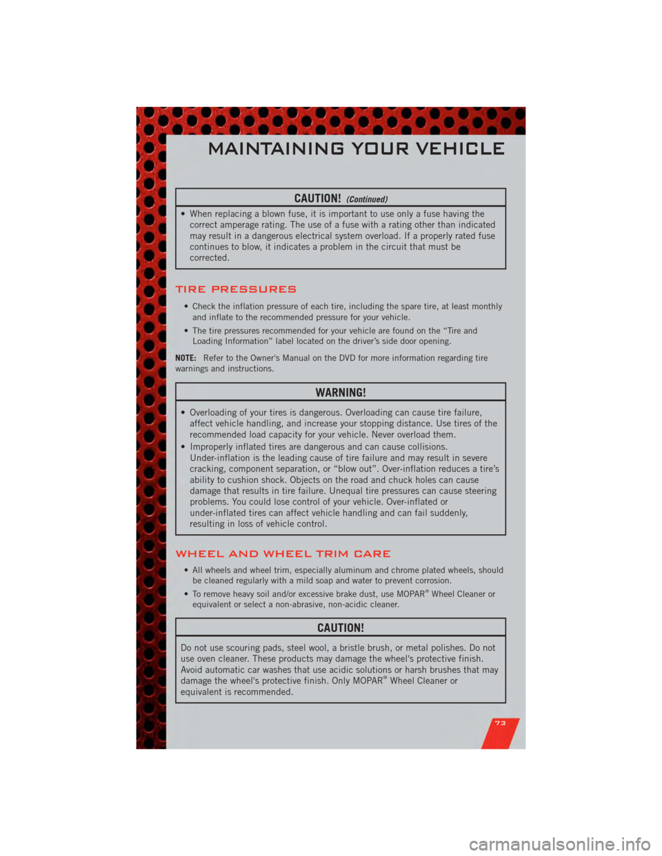 DODGE NITRO 2011 1.G User Guide CAUTION!(Continued)
• When replacing a blown fuse, it is important to use only a fuse having thecorrect amperage rating. The use of a fuse with a rating other than indicated
may result in a dangerou