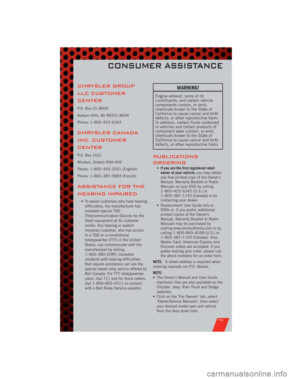 DODGE NITRO 2011 1.G Manual PDF CHRYSLER GROUP
LLC CUSTOMER
CENTER
P.O. Box 21–8004
Auburn Hills, MI 48321–8004
Phone: 1–800–423–6343
CHRYSLER CANADA
INC. CUSTOMER
CENTER
P.O. Box 1621
Windsor, Ontario N9A 4H6
Phone: 1–8