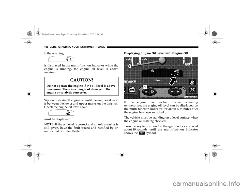 DODGE SPRINTER 2004 1.G Owners Manual 106 UNDERSTANDING YOUR INSTRUMENT PANELIf the warning
is displayed in the multi-function indicator while the
engine is running, the engine oil level is above
maximum.
Siphon or drain off engine oil u DODGE SPRINTER 2004 1.G Owners Manual 106 UNDERSTANDING YOUR INSTRUMENT PANELIf the warning
is displayed in the multi-function indicator while the
engine is running, the engine oil level is above
maximum.
Siphon or drain off engine oil u