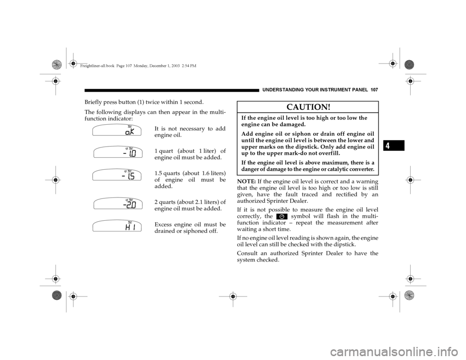DODGE SPRINTER 2004 1.G Owners Manual UNDERSTANDING YOUR INSTRUMENT PANEL 107
4
Briefly press button (1) twice within 1 second.
The following displays can then appear in the multi-
function indicator:
It is not necessary to add
engine oil DODGE SPRINTER 2004 1.G Owners Manual UNDERSTANDING YOUR INSTRUMENT PANEL 107
4
Briefly press button (1) twice within 1 second.
The following displays can then appear in the multi-
function indicator:
It is not necessary to add
engine oil