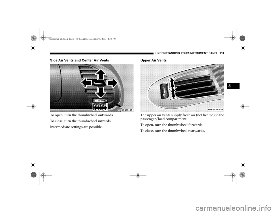 DODGE SPRINTER 2004 1.G Owners Manual UNDERSTANDING YOUR INSTRUMENT PANEL 113
4
Side A ir Vents and Center A ir VentsTo open, turn the thumbwheel outwards.
To close, turn the thumbwheel inwards.
Intermediate settings are possible.
Upper A DODGE SPRINTER 2004 1.G Owners Manual UNDERSTANDING YOUR INSTRUMENT PANEL 113
4
Side A ir Vents and Center A ir VentsTo open, turn the thumbwheel outwards.
To close, turn the thumbwheel inwards.
Intermediate settings are possible.
Upper A